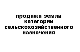 продажа земли категории сельскохозяйственного назначения